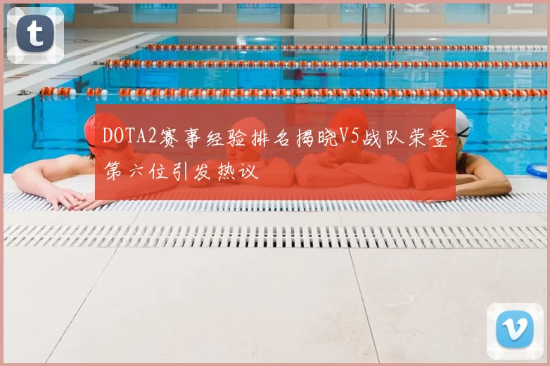 DOTA2赛事经验排名揭晓V5战队荣登第六位引发热议