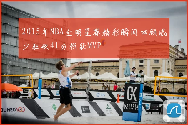 2015年NBA全明星赛精彩瞬间回顾威少狂砍41分斩获MVP