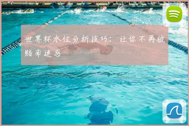 世界杯水位分析技巧：让你不再被赔率迷惑