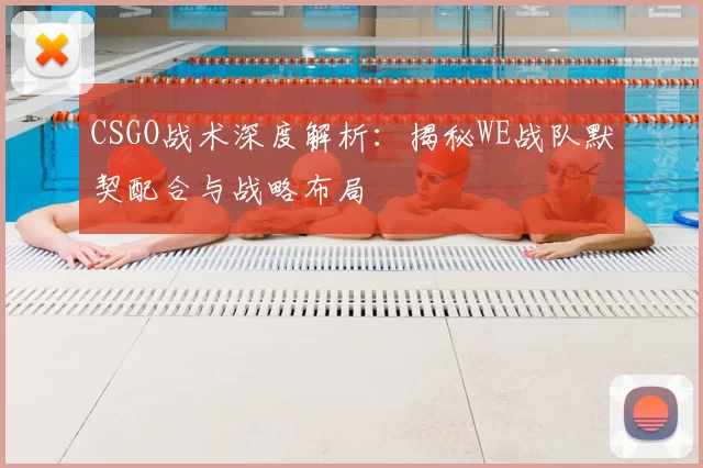 CSGO战术深度解析：揭秘WE战队默契配合与战略布局