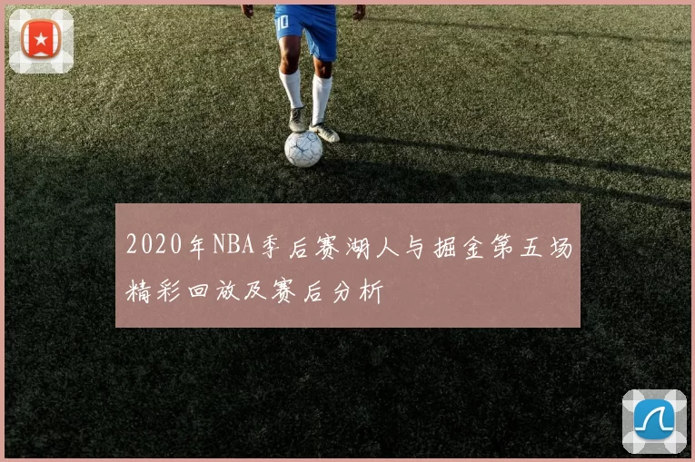 2020年NBA季后赛湖人与掘金第五场精彩回放及赛后分析