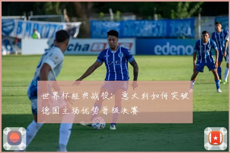 世界杯经典战役:意大利如何突破德国主场优势晋级决赛