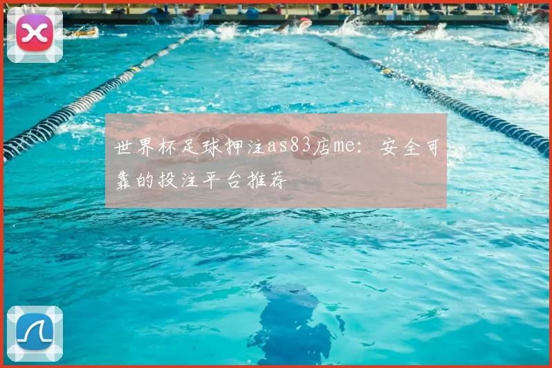 世界杯足球押注as83店me:安全可靠的投注平台推荐