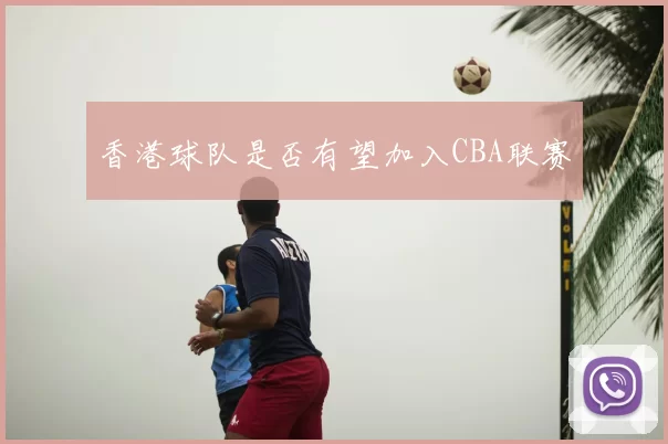 香港球队是否有望加入CBA联赛