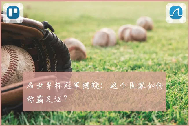 届世界杯冠军揭晓:这个国家如何称霸足坛?