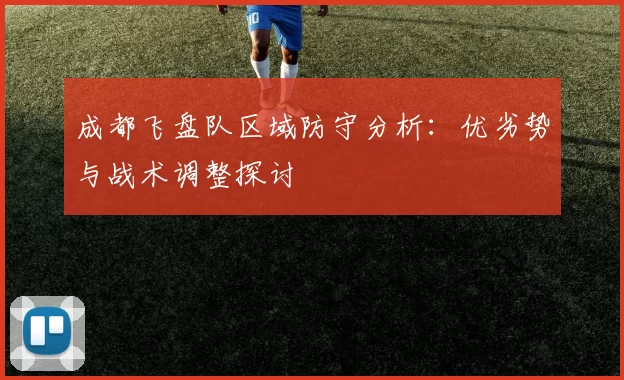 成都飞盘队区域防守分析：优劣势与战术调整探讨
