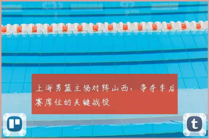上海男篮主场对阵山西，争夺季后赛席位的关键战役
