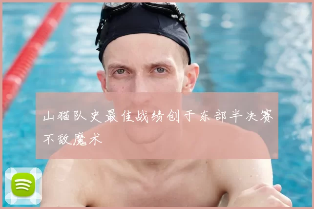 山猫队史最佳战绩创于东部半决赛不敌魔术