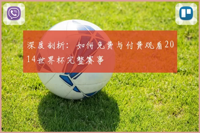深度剖析:如何免费与付费观看2014世界杯完整赛事