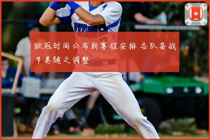 欧冠时间公布新赛程安排 各队备战节奏随之调整