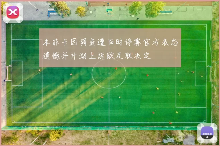 本菲卡因调查遭临时停赛官方表态遗憾并计划上诉欧足联决定
