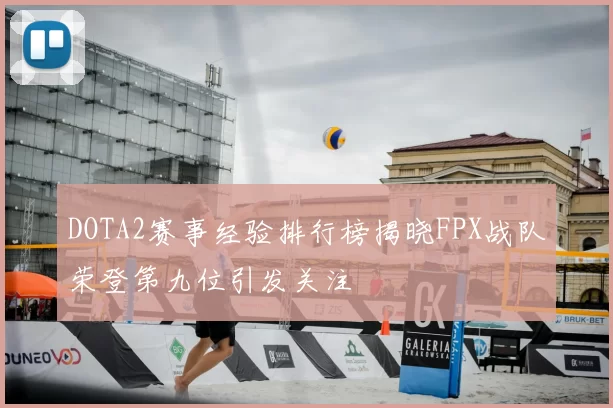 DOTA2赛事经验排行榜揭晓FPX战队荣登第九位引发关注