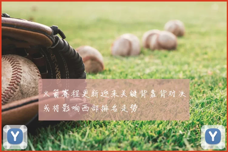 火箭赛程更新迎来关键背靠背对决或将影响西部排名走势