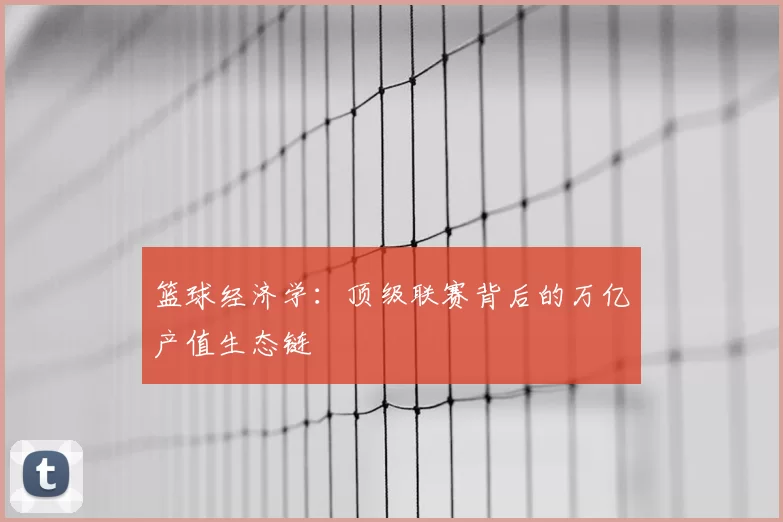 篮球经济学：顶级联赛背后的万亿产值生态链