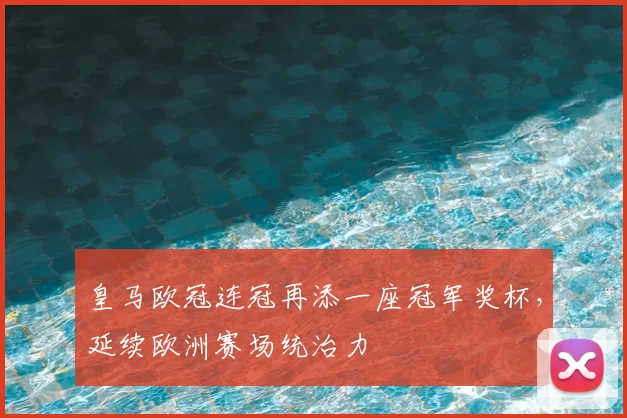 皇马欧冠连冠再添一座冠军奖杯,延续欧洲赛场统治力
