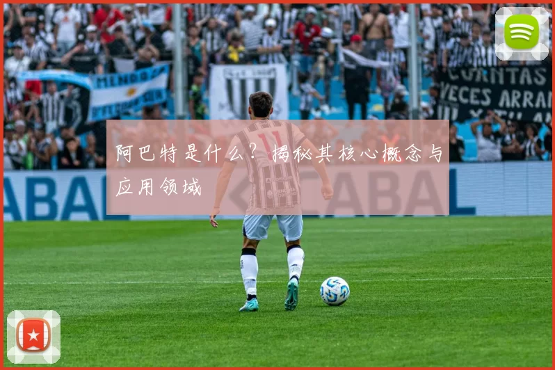 阿巴特是什么?揭秘其核心概念与应用领域