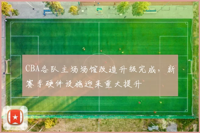 CBA各队主场场馆改造升级完成，新赛季硬件设施迎来重大提升