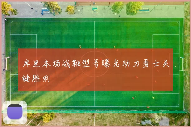库里本场战靴型号曝光助力勇士关键胜利