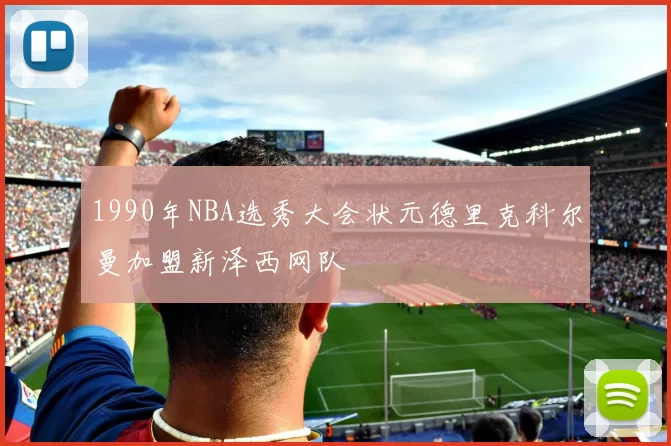 1990年NBA选秀大会状元德里克科尔曼加盟新泽西网队