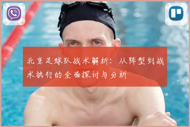 北京足球队战术解析：从阵型到战术执行的全面探讨与分析