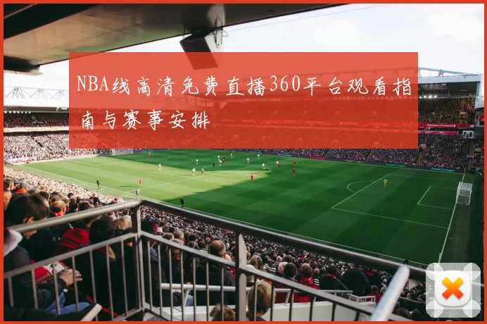 NBA线高清免费直播360平台观看指南与赛事安排