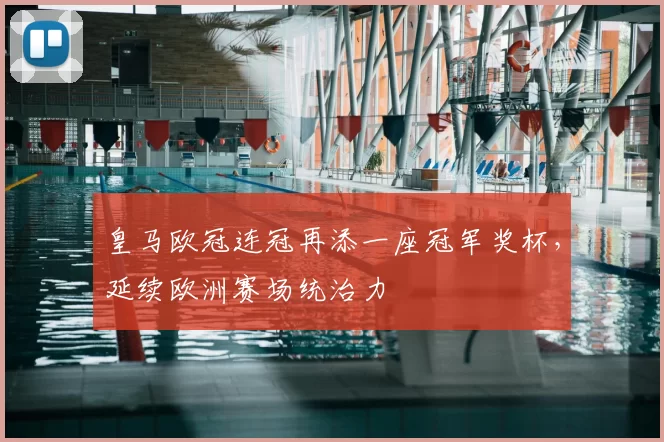 皇马欧冠连冠再添一座冠军奖杯,延续欧洲赛场统治力