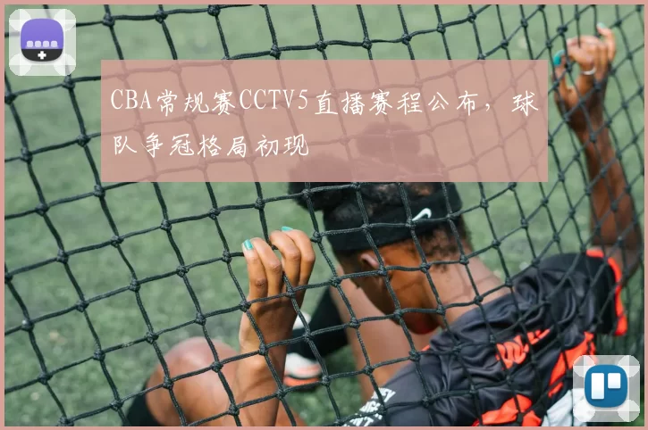 CBA常规赛CCTV5直播赛程公布，球队争冠格局初现