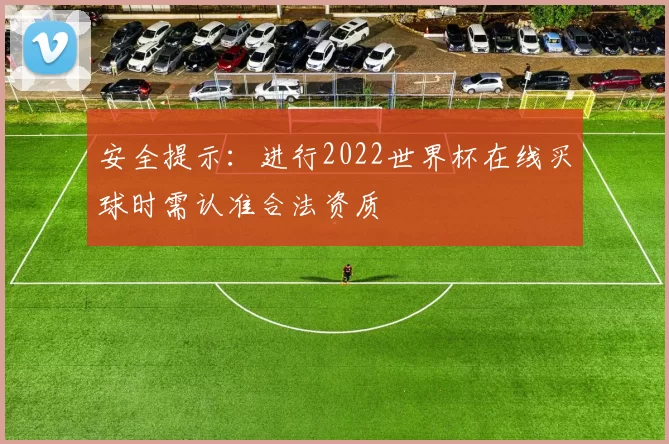 安全提示:进行2022世界杯在线买球时需认准合法资质
