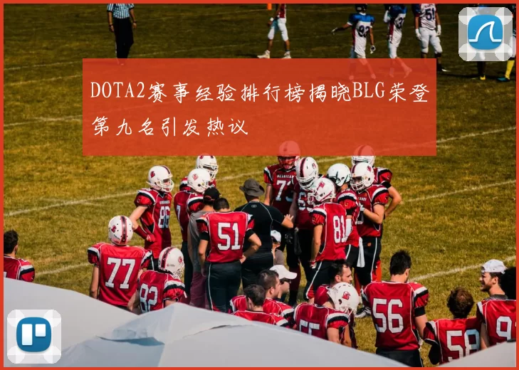 DOTA2赛事经验排行榜揭晓BLG荣登第九名引发热议