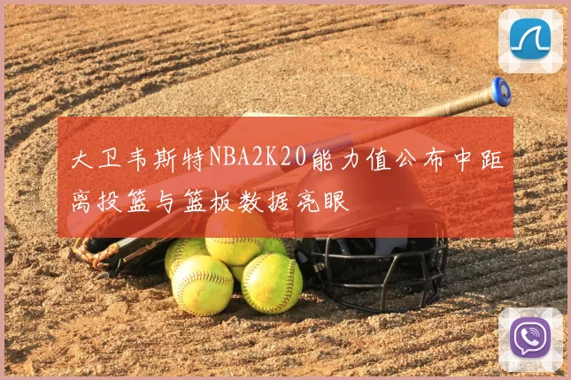 大卫韦斯特NBA2K20能力值公布中距离投篮与篮板数据亮眼
