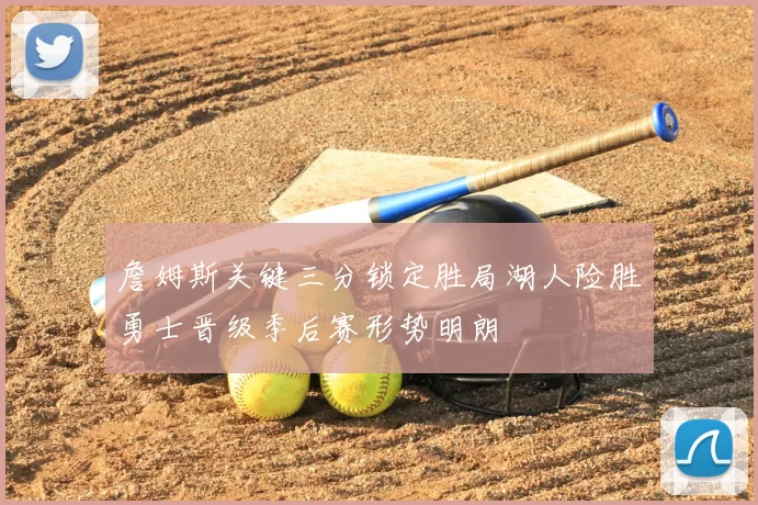 詹姆斯关键三分锁定胜局湖人险胜勇士晋级季后赛形势明朗