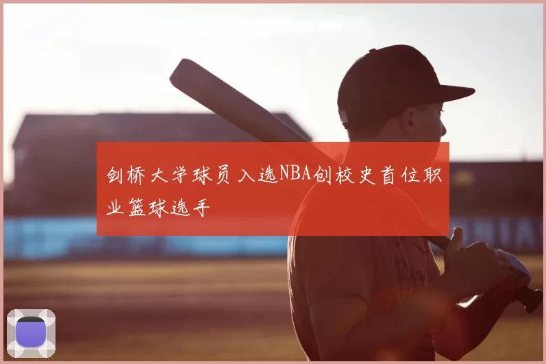 剑桥大学球员入选NBA创校史首位职业篮球选手