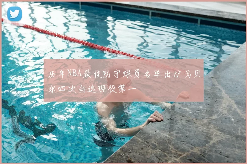 历年NBA最佳防守球员名单出炉戈贝尔四次当选现役第一