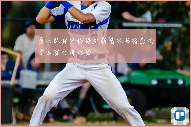 勇士队库里伤停更新情况或将影响季后赛对阵形势