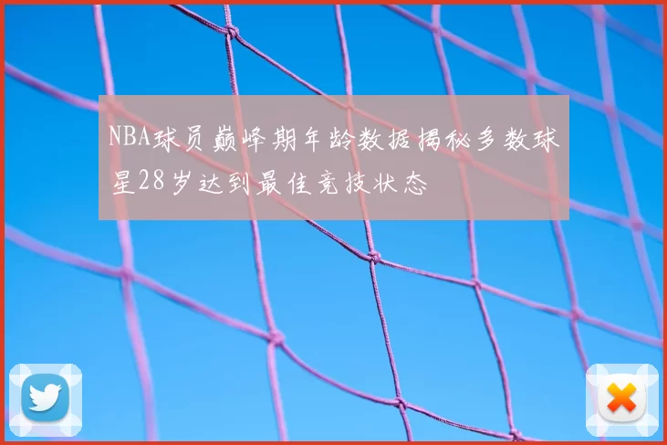 NBA球员巅峰期年龄数据揭秘多数球星28岁达到最佳竞技状态