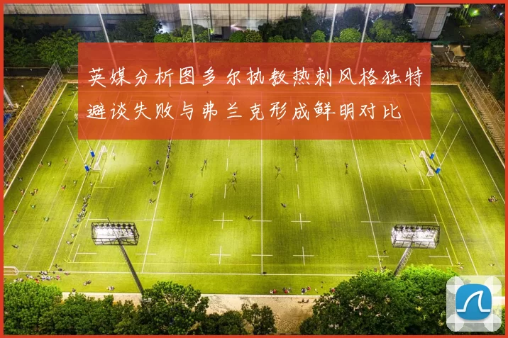 英媒分析图多尔执教热刺风格独特避谈失败与弗兰克形成鲜明对比