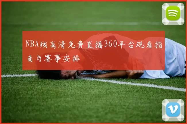 NBA线高清免费直播360平台观看指南与赛事安排