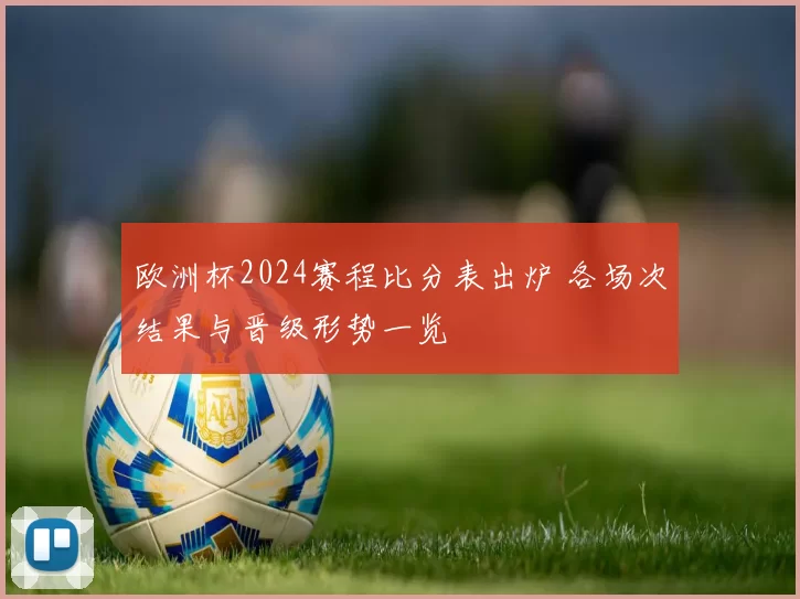 欧洲杯2024赛程比分表出炉 各场次结果与晋级形势一览