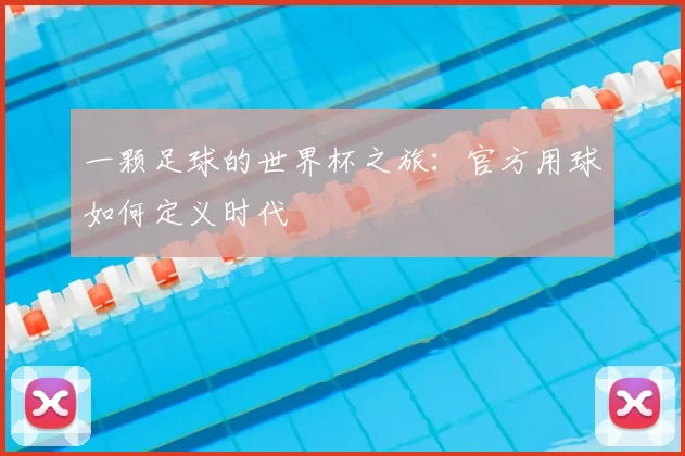 一颗足球的世界杯之旅:官方用球如何定义时代