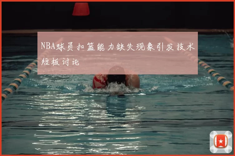 NBA球员扣篮能力缺失现象引发技术短板讨论