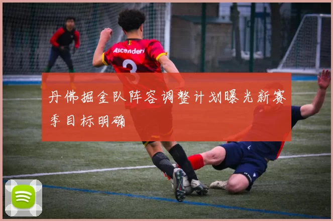 丹佛掘金队阵容调整计划曝光新赛季目标明确