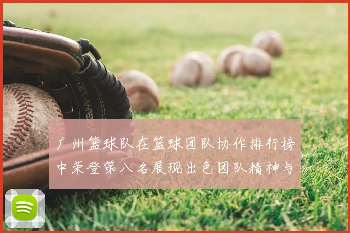 广州篮球队在篮球团队协作排行榜中荣登第八名展现出色团队精神与实力
