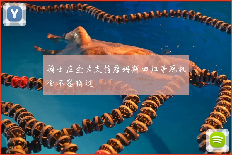 骑士应全力支持詹姆斯回归争冠机会不容错过