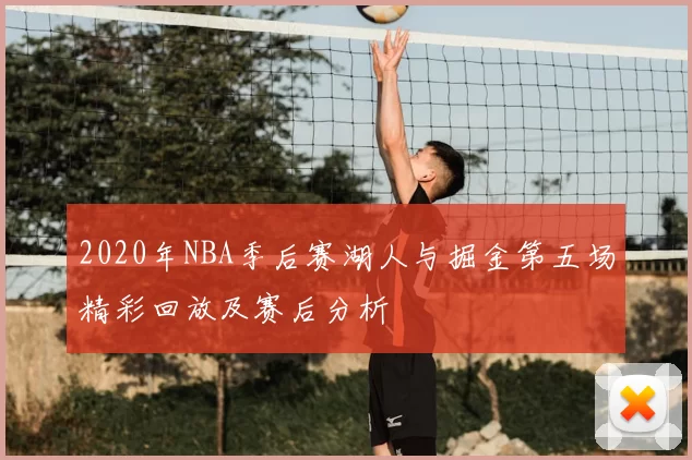 2020年NBA季后赛湖人与掘金第五场精彩回放及赛后分析