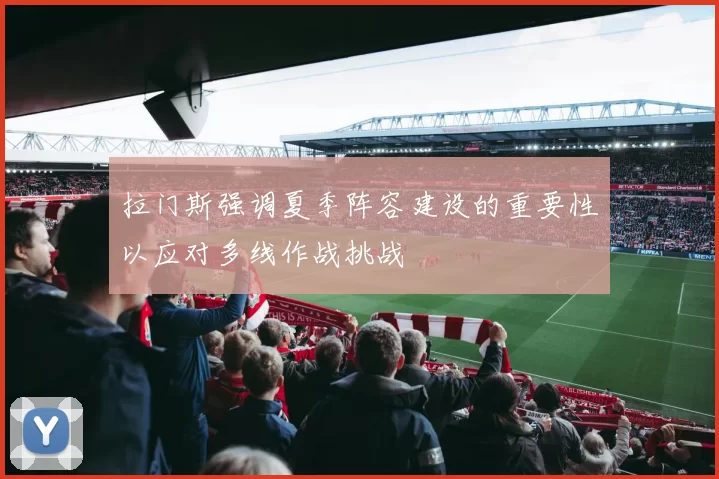 拉门斯强调夏季阵容建设的重要性以应对多线作战挑战