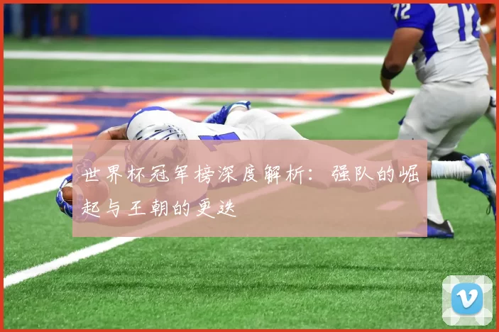 世界杯冠军榜深度解析:强队的崛起与王朝的更迭