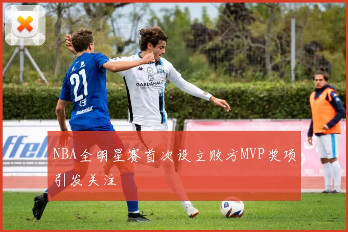NBA全明星赛首次设立败方MVP奖项引发关注