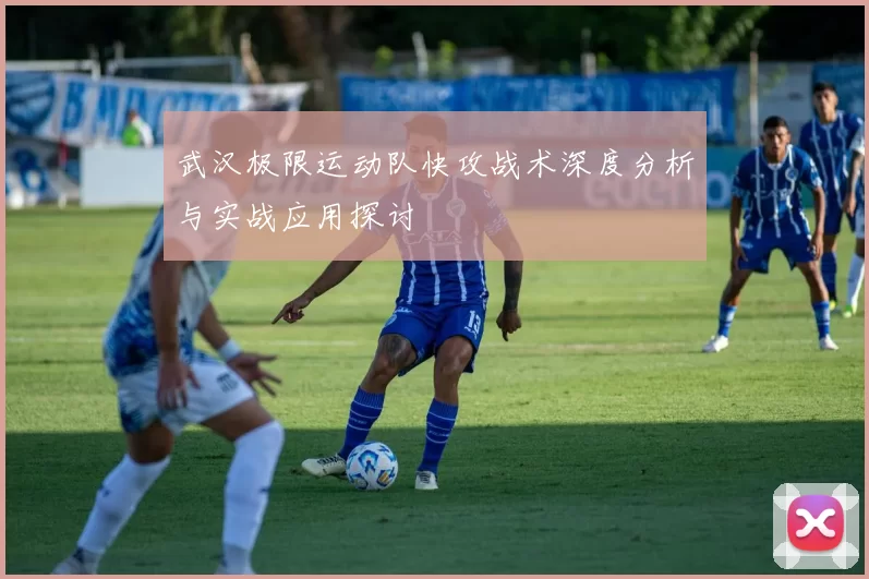 武汉极限运动队快攻战术深度分析与实战应用探讨