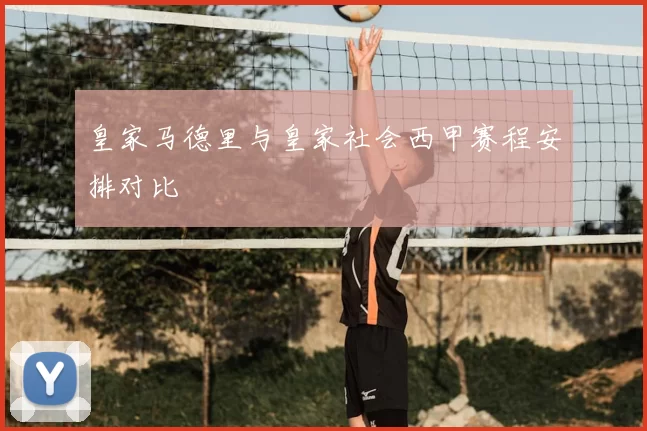 皇家马德里与皇家社会西甲赛程安排对比