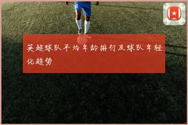 英超球队平均年龄排行及球队年轻化趋势